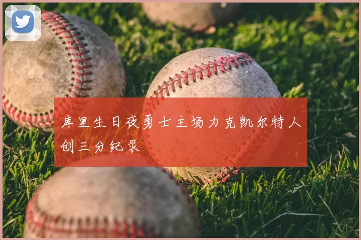 库里生日夜勇士主场力克凯尔特人创三分纪录