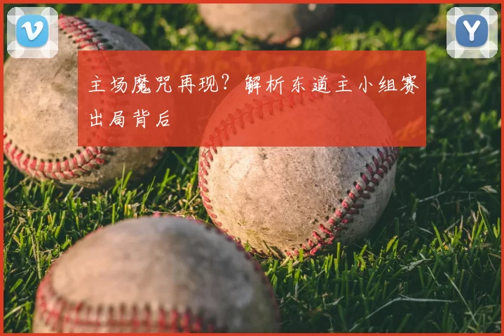 主场魔咒再现？解析东道主小组赛出局背后