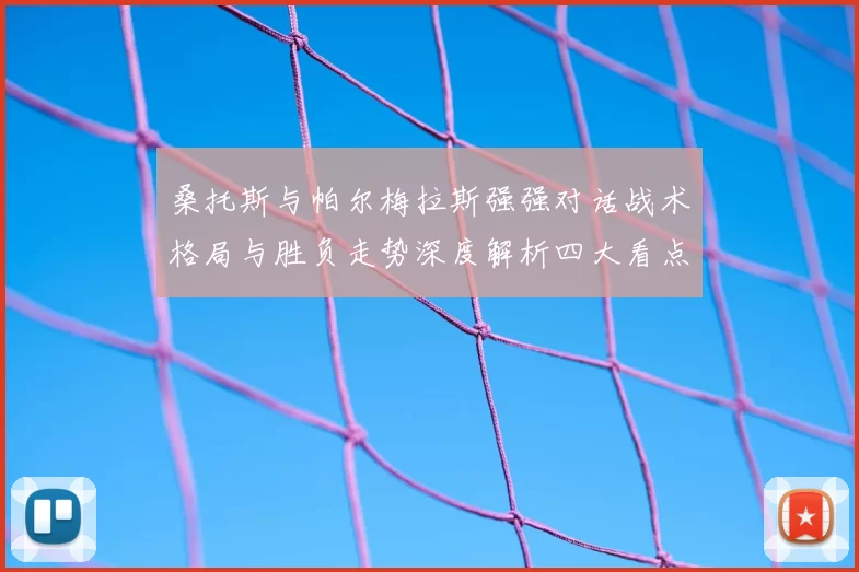 桑托斯与帕尔梅拉斯强强对话战术格局与胜负走势深度解析四大看点前瞻
