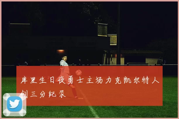 库里生日夜勇士主场力克凯尔特人创三分纪录