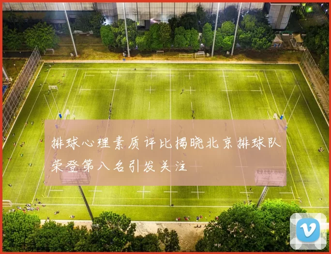 排球心理素质评比揭晓北京排球队荣登第八名引发关注