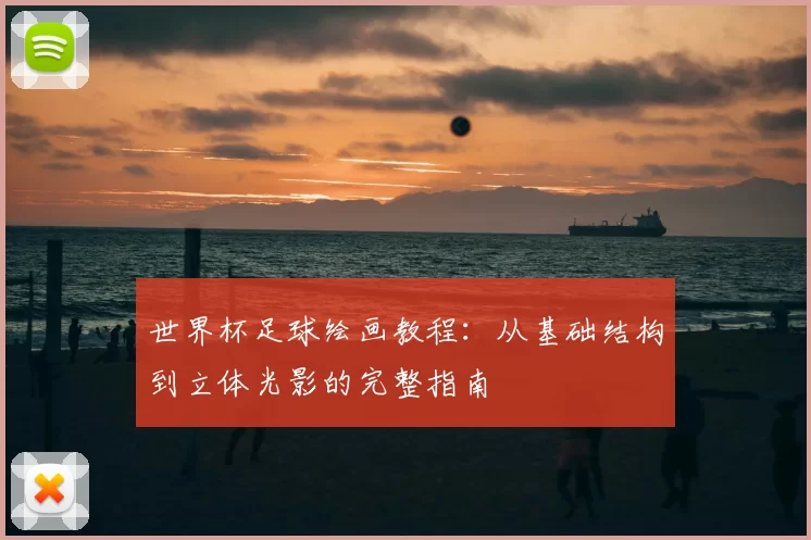 世界杯足球绘画教程：从基础结构到立体光影的完整指南