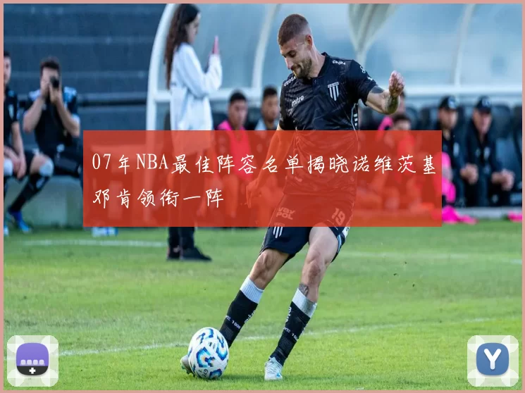 07年NBA最佳阵容名单揭晓诺维茨基邓肯领衔一阵