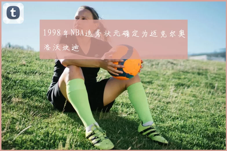 1998年NBA选秀状元确定为迈克尔奥洛沃坎迪