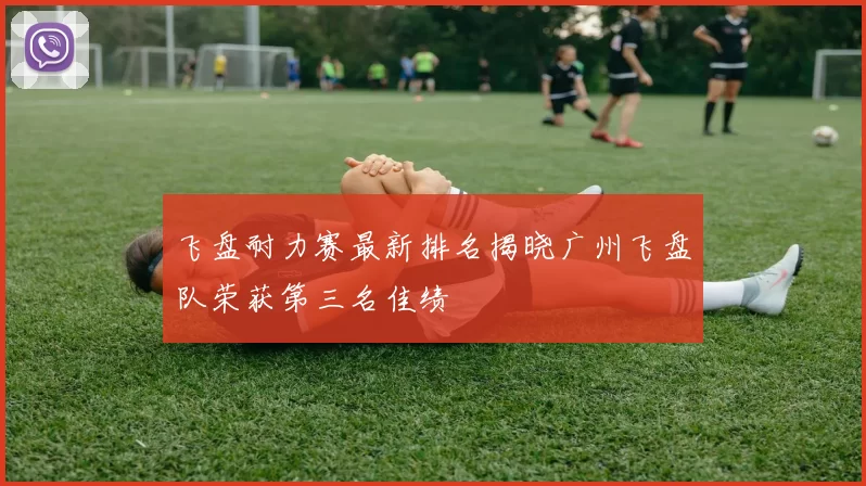 飞盘耐力赛最新排名揭晓广州飞盘队荣获第三名佳绩