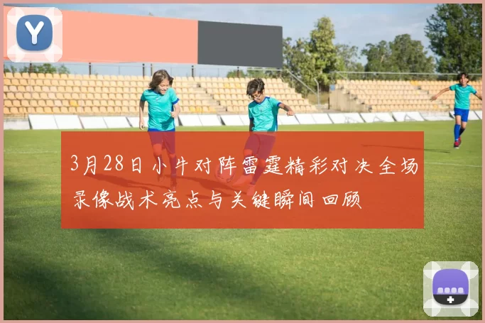 3月28日小牛对阵雷霆精彩对决全场录像战术亮点与关键瞬间回顾