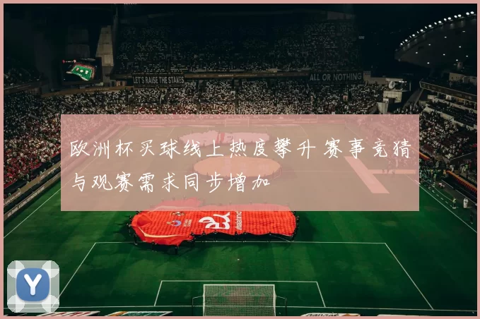 欧洲杯买球线上热度攀升 赛事竞猜与观赛需求同步增加