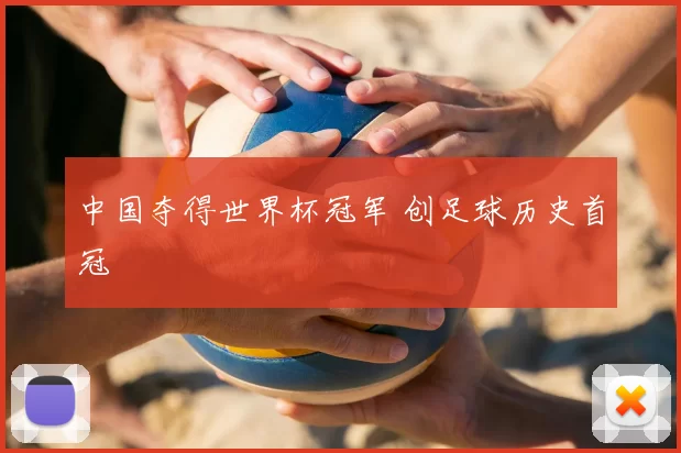 中国夺得世界杯冠军 创足球历史首冠
