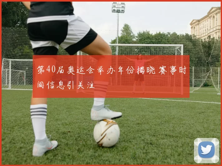 第40届奥运会举办年份揭晓 赛事时间信息引关注