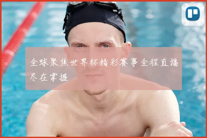 全球聚焦世界杯精彩赛事全程直播尽在掌握