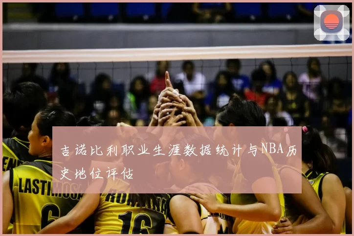 吉诺比利职业生涯数据统计与NBA历史地位评估