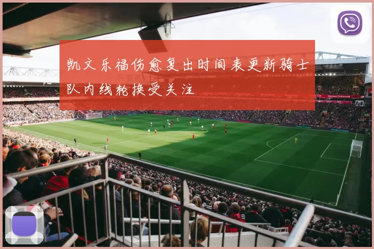 凯文乐福伤愈复出时间表更新骑士队内线轮换受关注