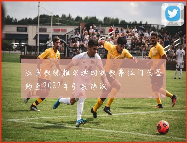 法国教练雅尔迪姆执教弗拉门戈签约至2027年引发热议
