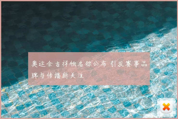 奥运会吉祥物名称公布 引发赛事品牌与传播新关注