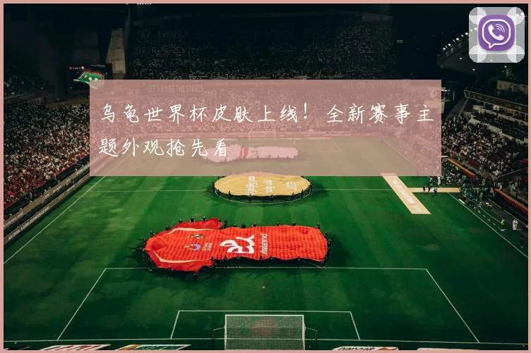 乌龟世界杯皮肤上线!全新赛事主题外观抢先看