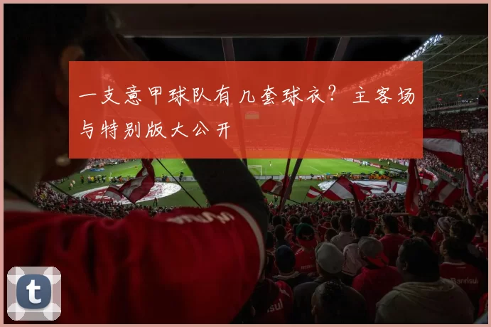 一支意甲球队有几套球衣？主客场与特别版大公开