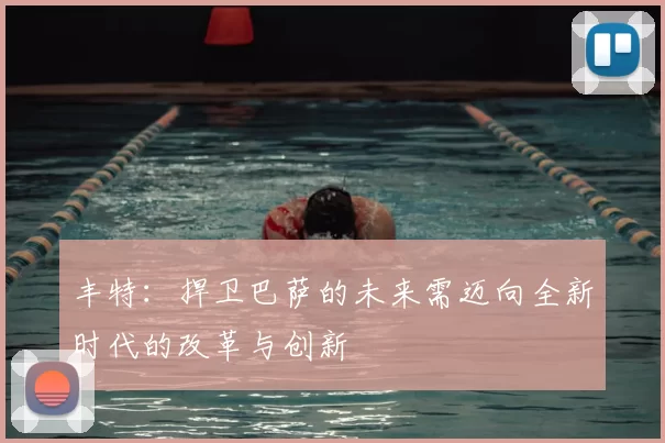 丰特:捍卫巴萨的未来需迈向全新时代的改革与创新