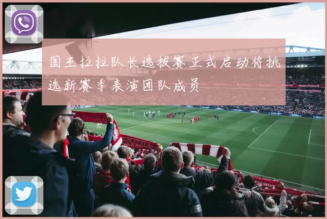 国王拉拉队长选拔赛正式启动将挑选新赛季表演团队成员