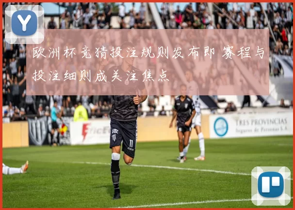 欧洲杯竞猜投注规则发布即 赛程与投注细则成关注焦点