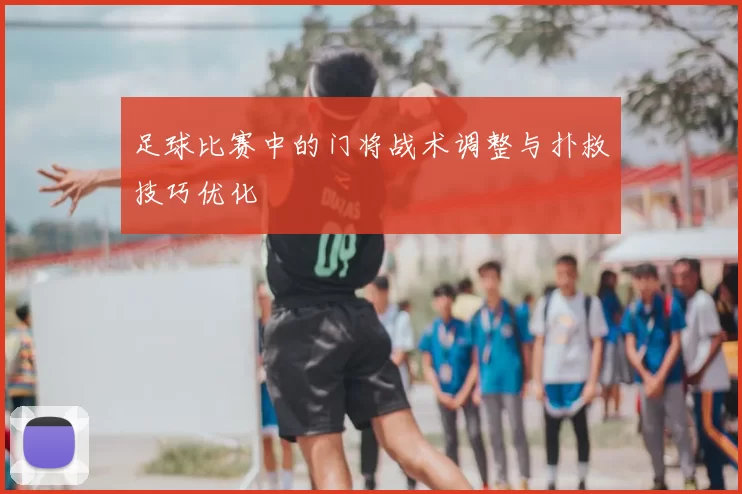 足球比赛中的门将战术调整与扑救技巧优化