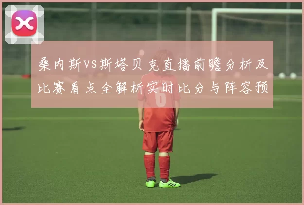 桑内斯vs斯塔贝克直播前瞻分析及比赛看点全解析实时比分与阵容预测