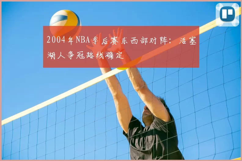 2004年NBA季后赛东西部对阵:活塞湖人争冠路线确定