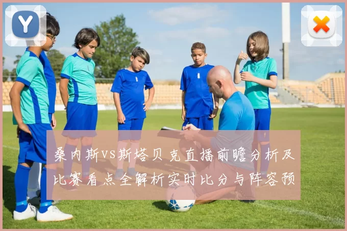 桑内斯vs斯塔贝克直播前瞻分析及比赛看点全解析实时比分与阵容预测