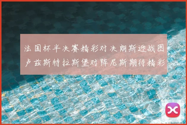 法国杯半决赛精彩对决朗斯迎战图卢兹斯特拉斯堡对阵尼斯期待精彩表现