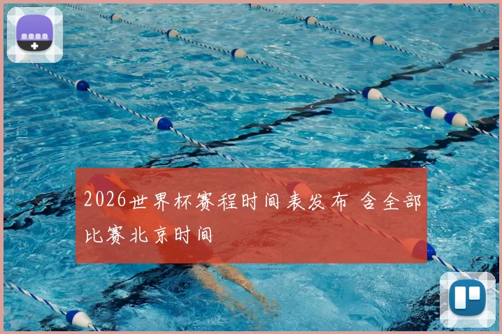 2026世界杯赛程时间表发布 含全部比赛北京时间