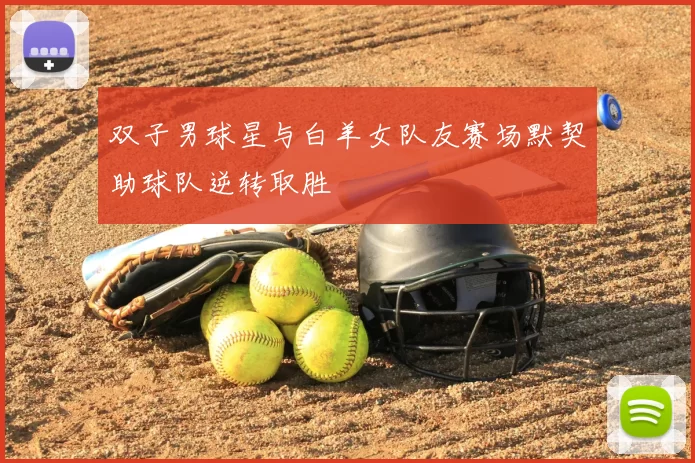 双子男球星与白羊女队友赛场默契助球队逆转取胜