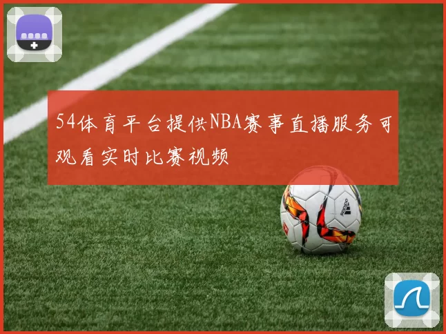 54体育平台提供NBA赛事直播服务可观看实时比赛视频