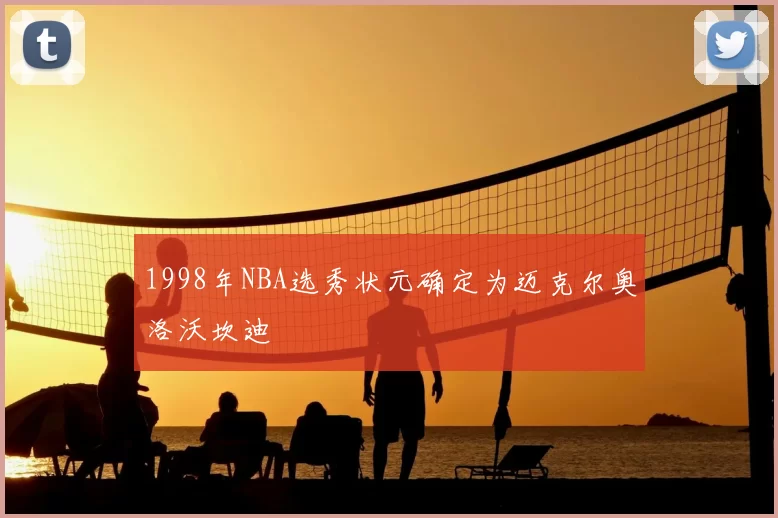 1998年NBA选秀状元确定为迈克尔奥洛沃坎迪