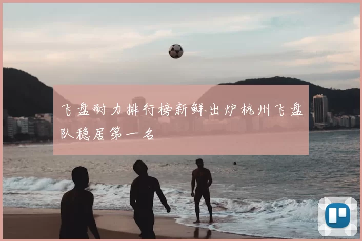 飞盘耐力排行榜新鲜出炉杭州飞盘队稳居第一名