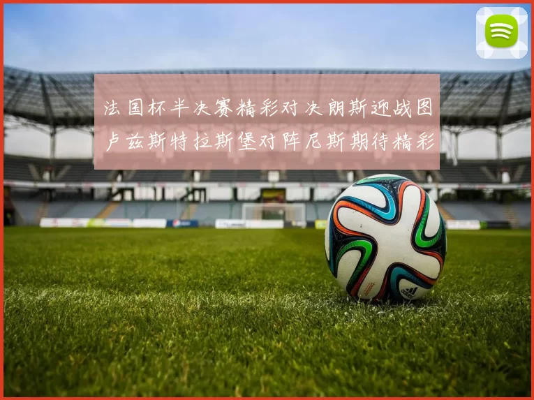 法国杯半决赛精彩对决朗斯迎战图卢兹斯特拉斯堡对阵尼斯期待精彩表现