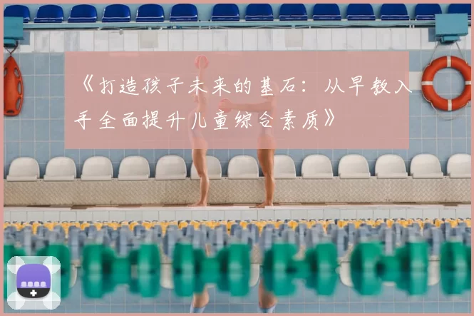 《打造孩子未来的基石：从早教入手全面提升儿童综合素质》