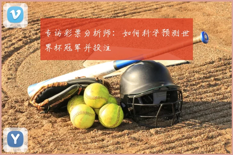 专访彩票分析师:如何科学预测世界杯冠军并投注