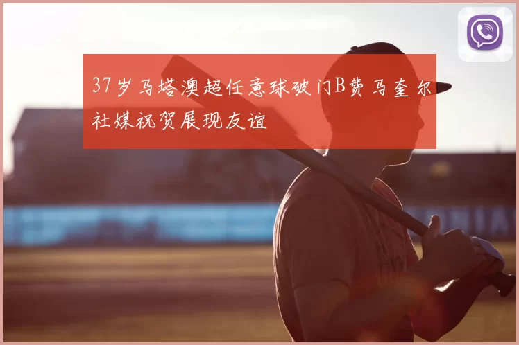 37岁马塔澳超任意球破门B费马奎尔社媒祝贺展现友谊