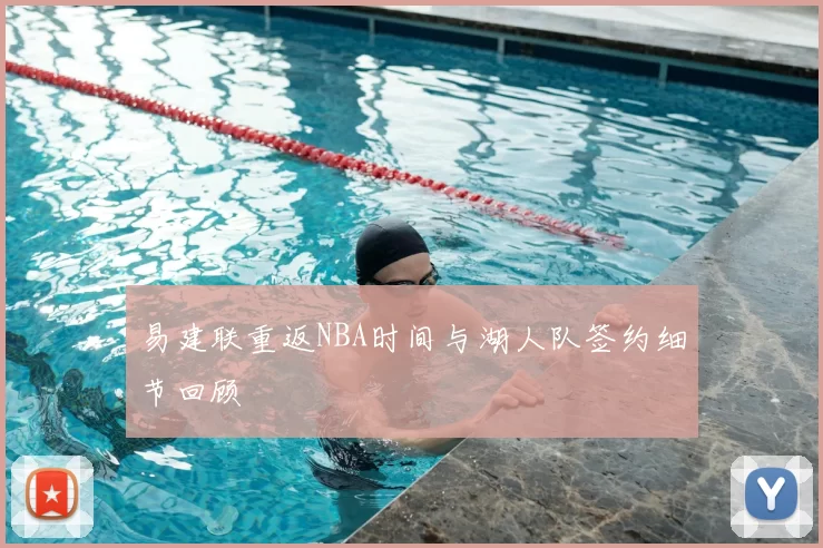 易建联重返NBA时间与湖人队签约细节回顾