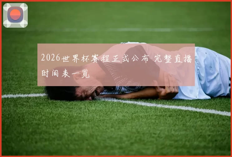2026世界杯赛程正式公布 完整直播时间表一览