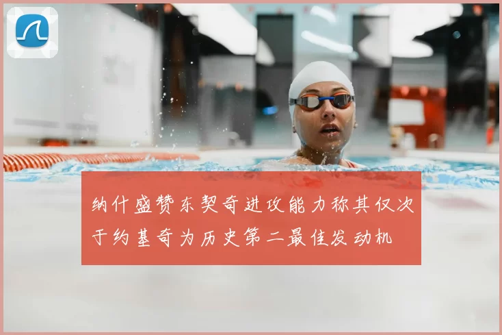 纳什盛赞东契奇进攻能力称其仅次于约基奇为历史第二最佳发动机