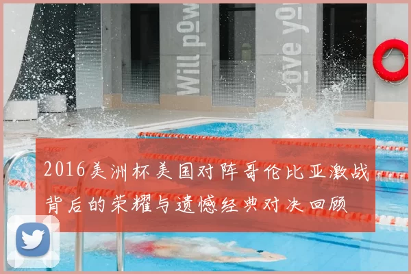 2016美洲杯美国对阵哥伦比亚激战背后的荣耀与遗憾经典对决回顾