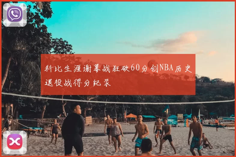 科比生涯谢幕战狂砍60分创NBA历史退役战得分纪录