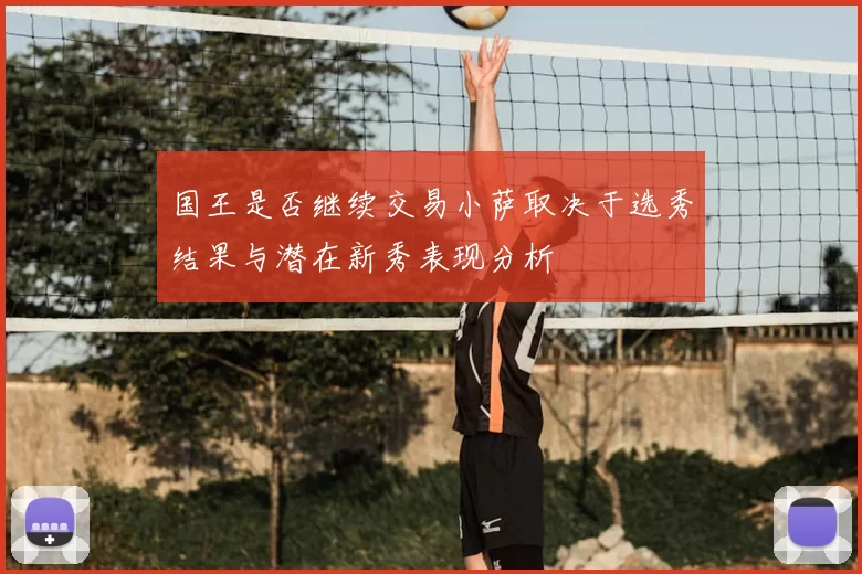 国王是否继续交易小萨取决于选秀结果与潜在新秀表现分析