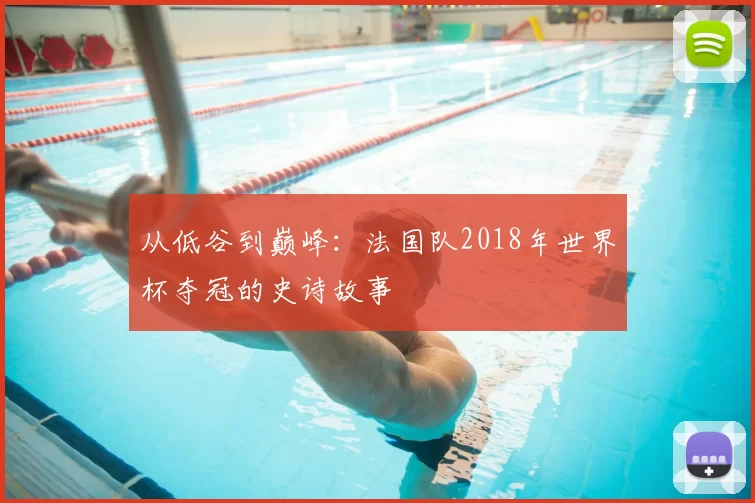 从低谷到巅峰:法国队2018年世界杯夺冠的史诗故事