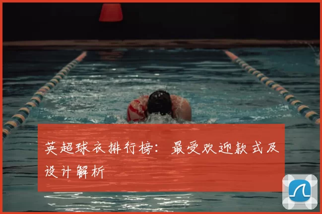 英超球衣排行榜：最受欢迎款式及设计解析