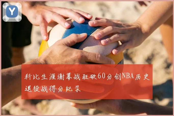 科比生涯谢幕战狂砍60分创NBA历史退役战得分纪录