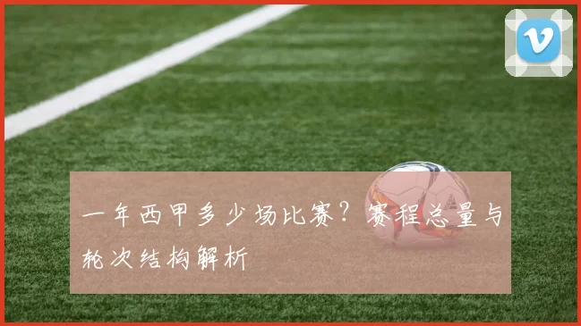 一年西甲多少场比赛?赛程总量与轮次结构解析