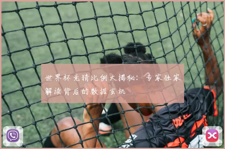 世界杯竞猜比例大揭秘:专家独家解读背后的数据玄机