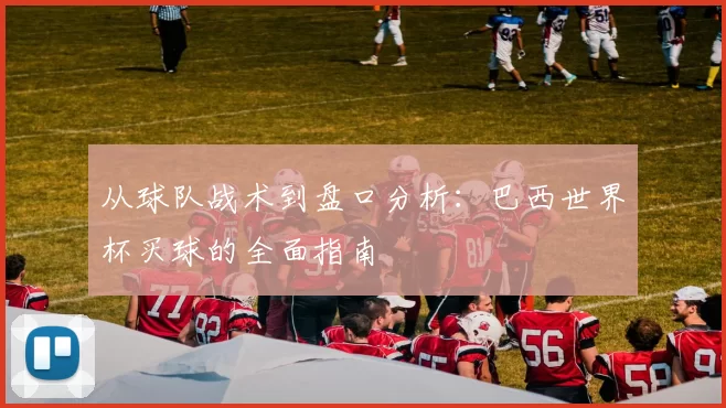 从球队战术到盘口分析：巴西世界杯买球的全面指南