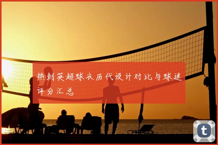 热刺英超球衣历代设计对比与球迷评分汇总